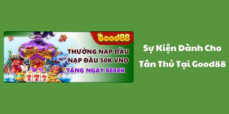 Thưởng Nạp Đầu 50k: Sự Kiện Dành Cho Tân Thủ Tại Good88